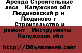 Аренда.Строительные леса - Калужская обл., Людиновский р-н, Людиново г. Строительство и ремонт » Инструменты   . Калужская обл.